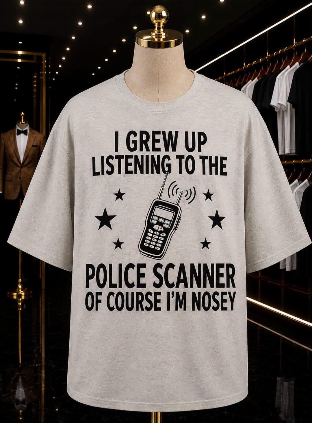 I GREW UP LISTENING TO THE POLICE SCANNER OF COURSE I'M NOSEY