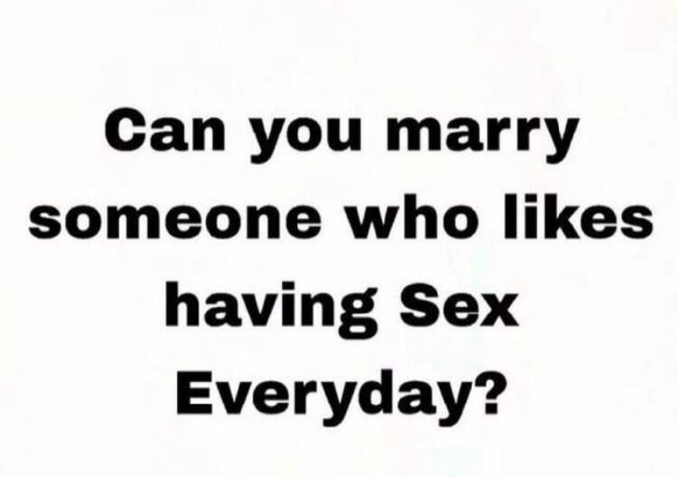 Can you marry someone who likes having Sex Everyday?