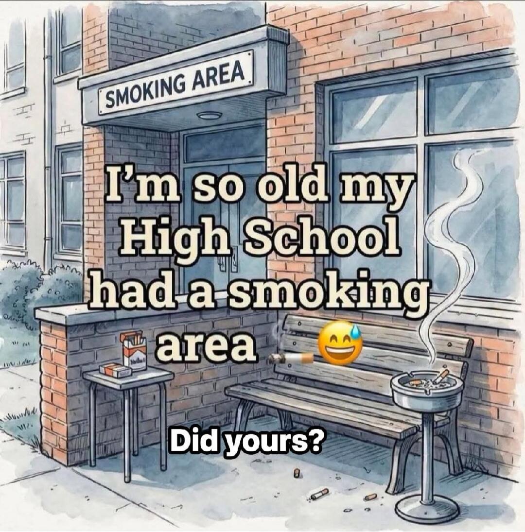 SMOKING AREA I'm so old my High School had a smoking area Did yours?