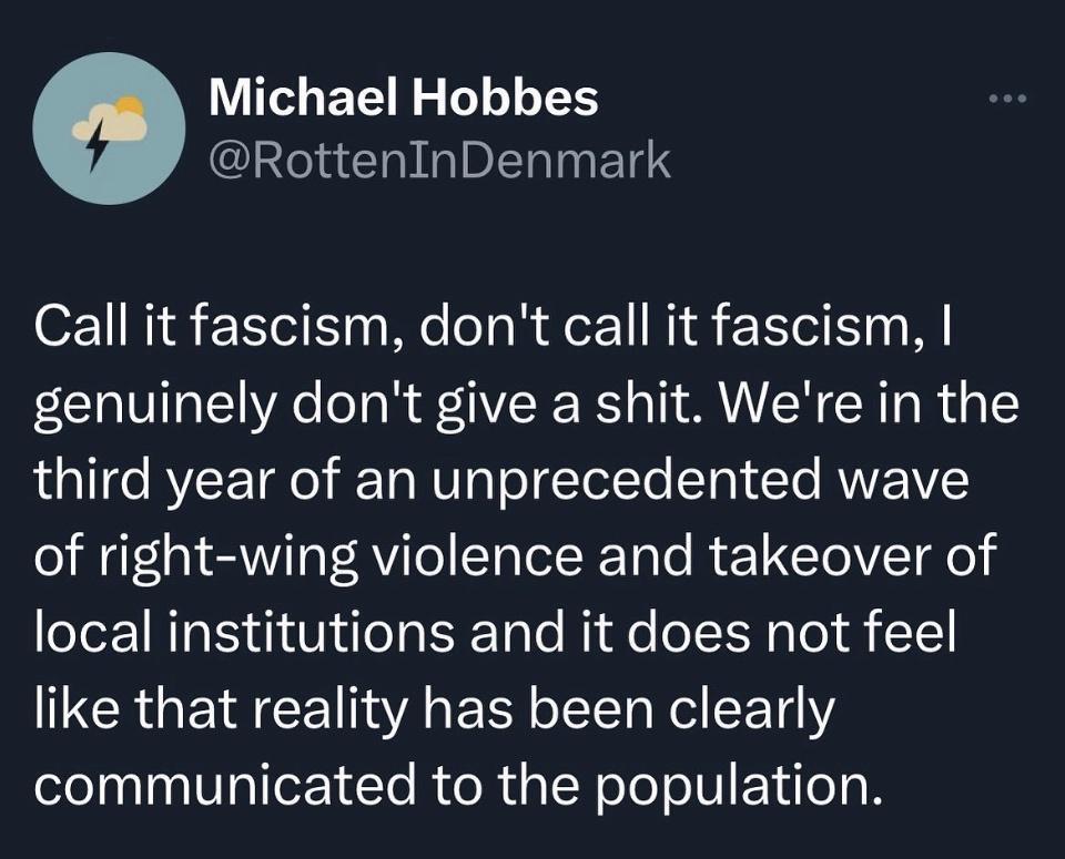 o Michael Hobbes GGG INETS Call it fascism dont call it fascism genuinely dont give a shit Were in the third year of an unprecedented wave of right wing violence and takeover of local institutions and it does not feel CRGECEI N A R T R T communicated to the population
