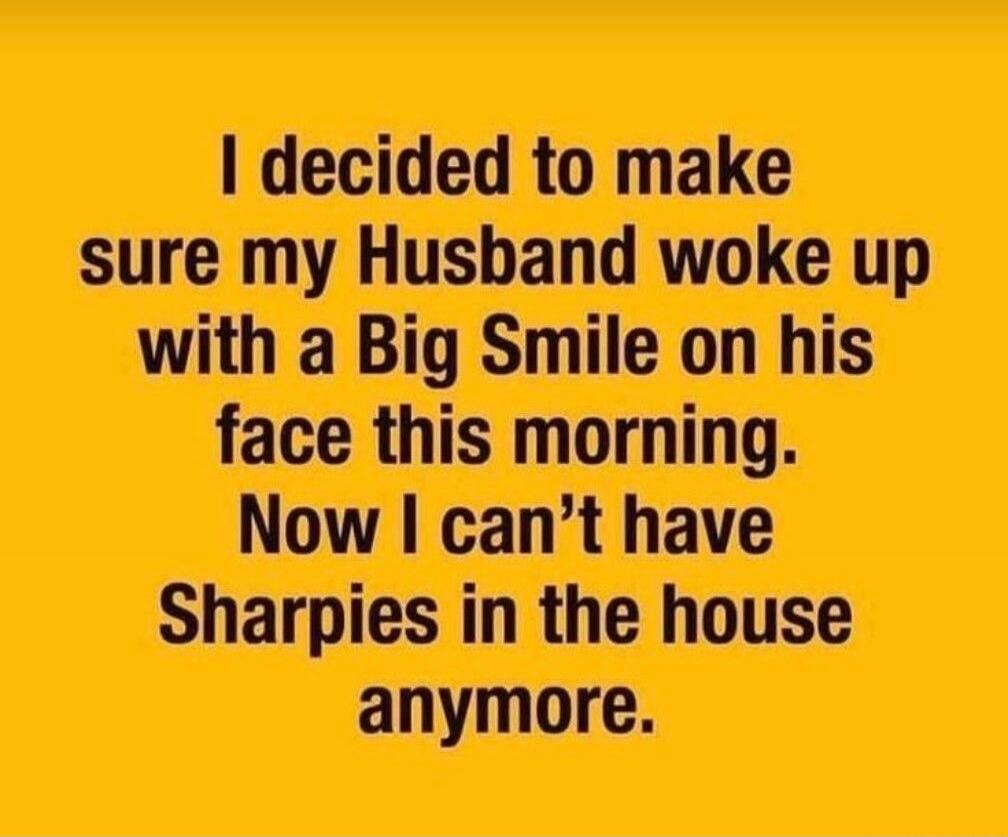 I decided to make sure my Husband woke up with a Big Smile on his face this morning. Now I can't have Sharpies in the house anymore.