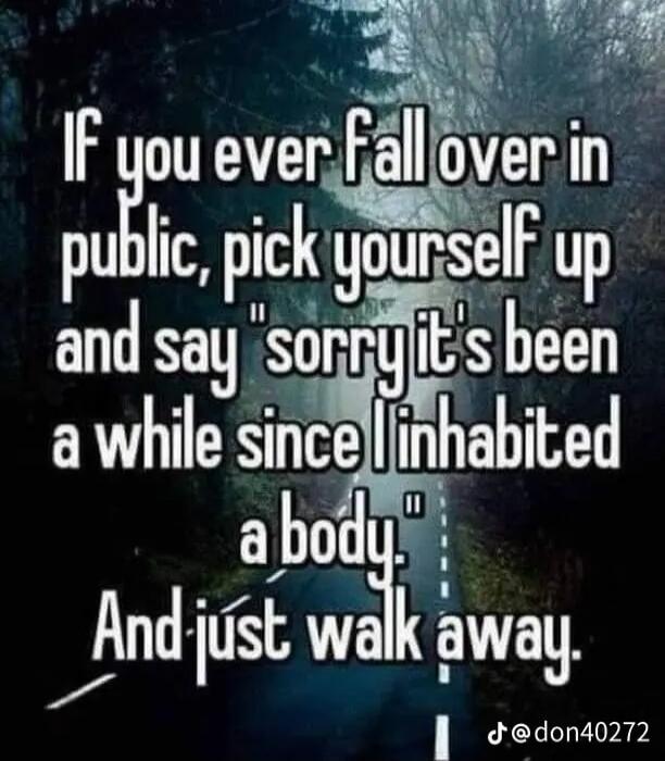If you ever fall over in public, pick yourself up and say 