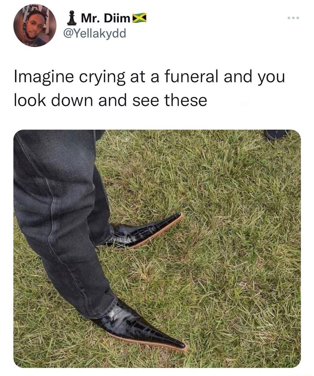 i Mr Diime Yellakydd Imagine crying at a funeral and you look down and see these