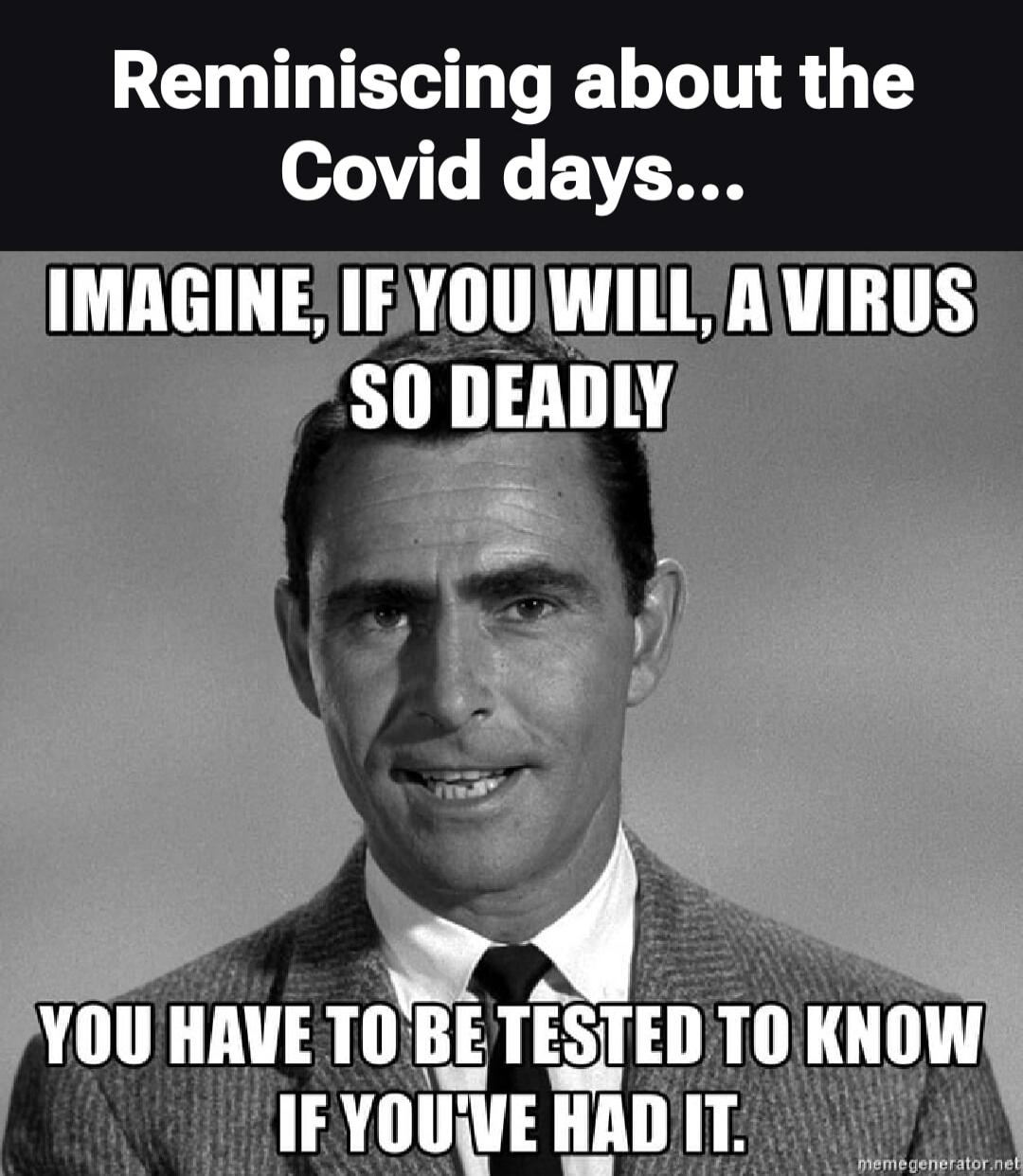 Reminiscing about the Covid days...
IMAGINE, IF YOU WILL, A VIRUS SO DEADLY
YOU HAVE TO BE TESTED TO KNOW IF YOU'VE HAD IT.