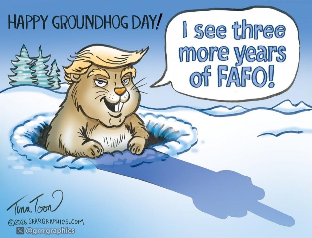 HAPPY GROUNDHOG DAY! I see three more years of FAFO!
