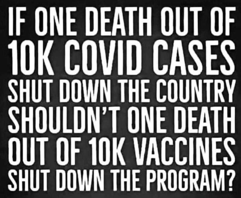 IF ONE DEATH OUT OF 10K COVID CASES SHUT DOWN THE COUNTRY SHOULDNT ONE DEATH OUT OF 10K VACCINES SHUT DOWN THE PROGRAM