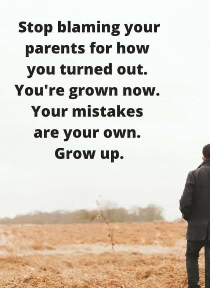 Stop blaming your parents for how you turned out Youre grown now Your mistakes are your own