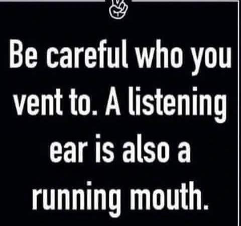 Be careful who you vent to. A listening ear is also a running mouth.