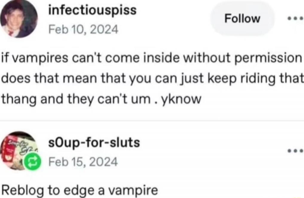 if vampires can't come inside without permission does that mean that you can just keep riding that thang and they can't um . yknow

Reblog to edge a vampire