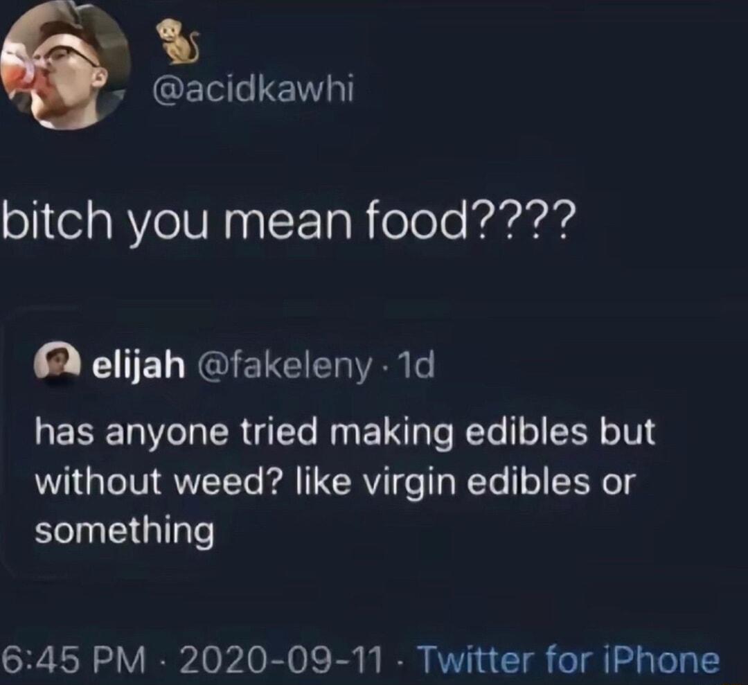 s B CE L ENT bitch you mean food 6 elijah fakeleny 1d has anyone tried making edibles but without weed like virgin edibles or something 645 PM 2020 09 11 Twitter for iPhone