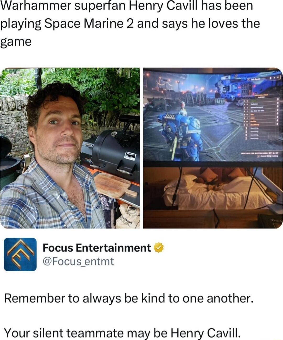 Warhammer superfan Henry Cavill has been playing Space Marine 2 and says he loves the game Focus Entertainment Focus entmt Remember to always be kind to one another Your silent teammate may be Henry Cavill