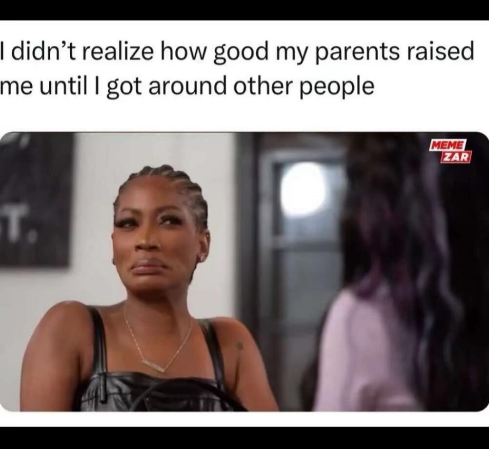 I didn't realize how good my parents raised me until I got around other people