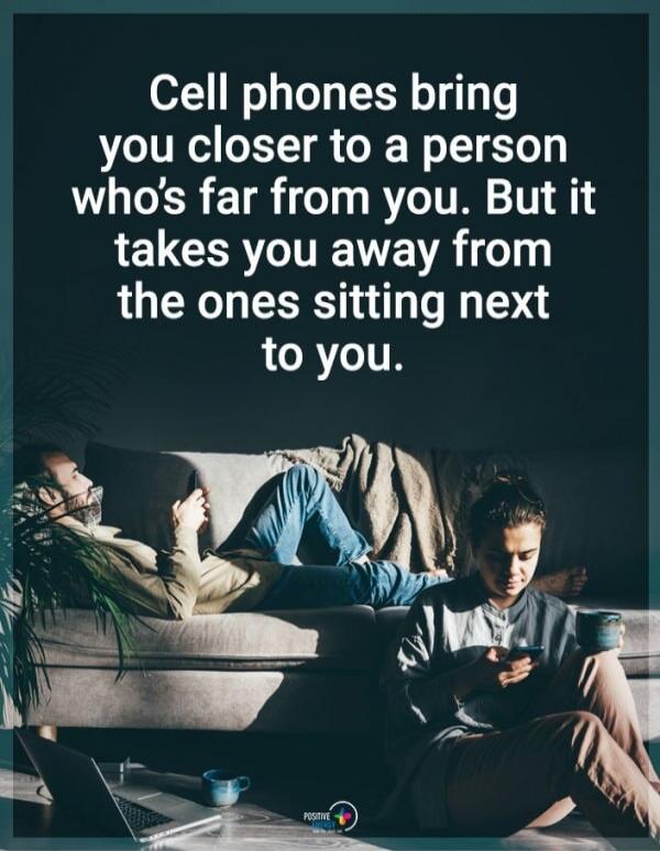 Cell phones bring you closer to a person who's far from you. But it takes you away from the ones sitting next to you.