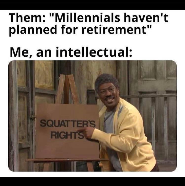 Them Millennials havent planned for retirement Me an intellectual