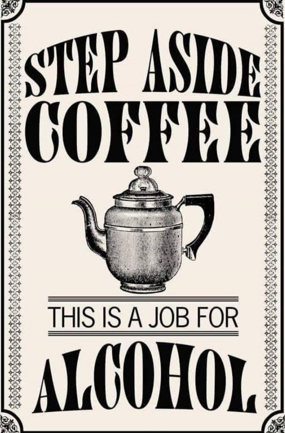 STEP ASIDE COFFEE THIS IS A JOB FOR ALCOHOL