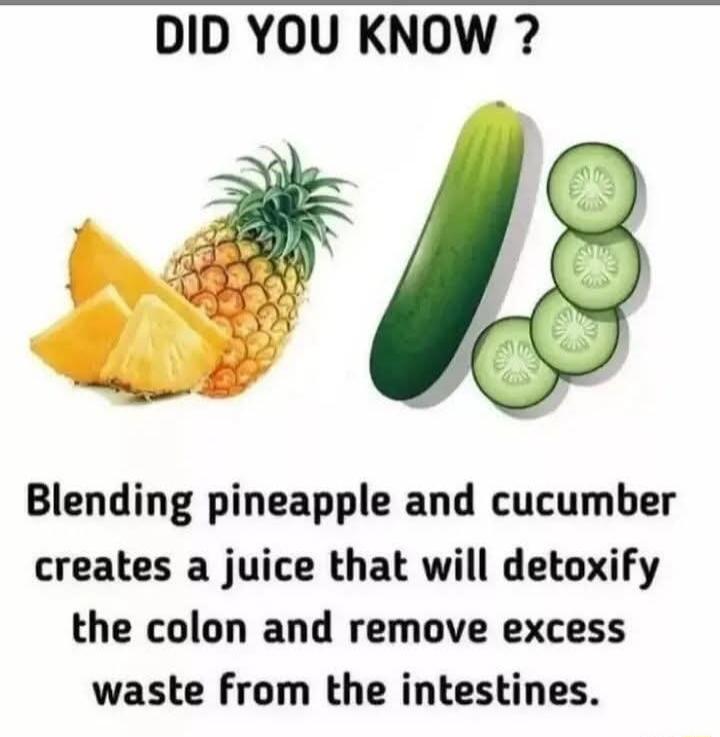 DID YOU KNOW Blending pineapple and cucumber creates a juice that will detoxify the colon and remove excess waste from the intestines