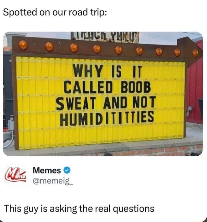 Spotted on our road trip WHY 15 IT CALLED BOOB SWEAT AND NOT HUMIDITITTIES o Jl Memes memeig This guy is asking the real questions