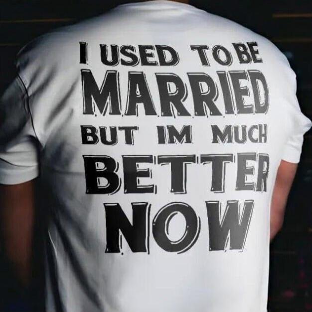 I USED TO BE MARRIED BUT IM MUCH BETTER NOW
