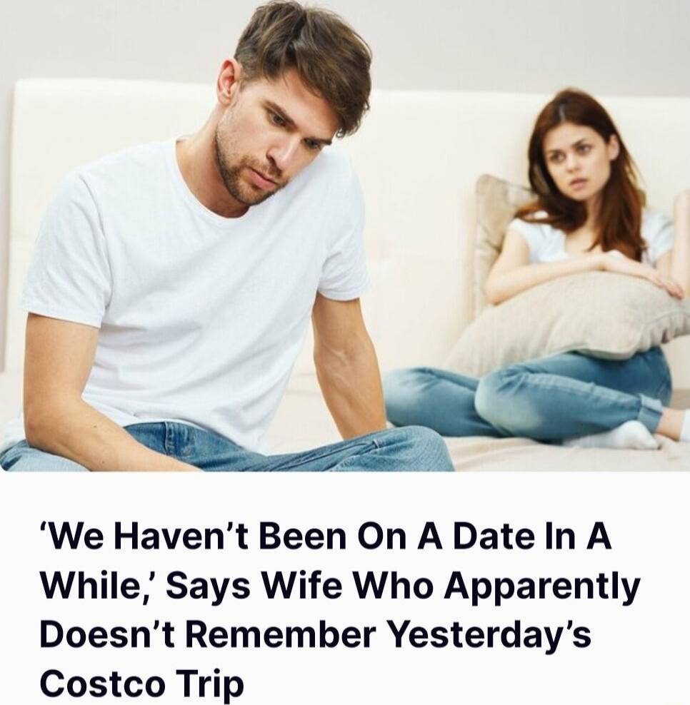 We Havent Been On A Date In A While Says Wife Who Apparently Doesnt Remember Yesterdays Costco Trip