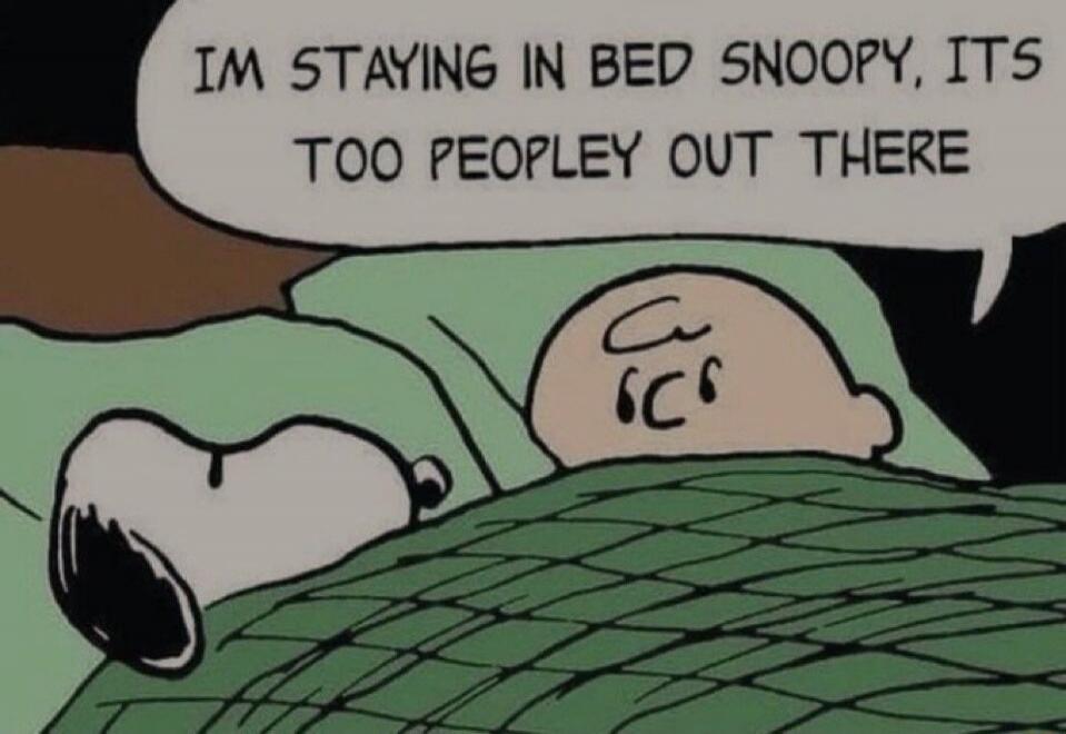 IM STAYING IN BED SNOOPY, ITS TOO PEOPLEY OUT THERE