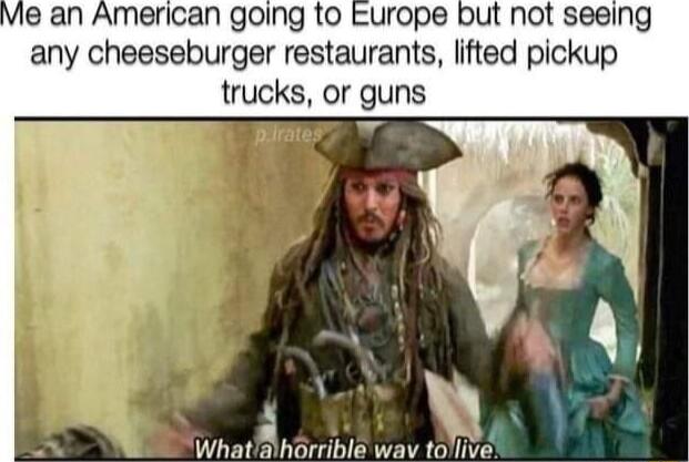American going to Europe but not seeing any cheeseburger restaurants lifted pickup trucks or guns What8harrible wav talliee