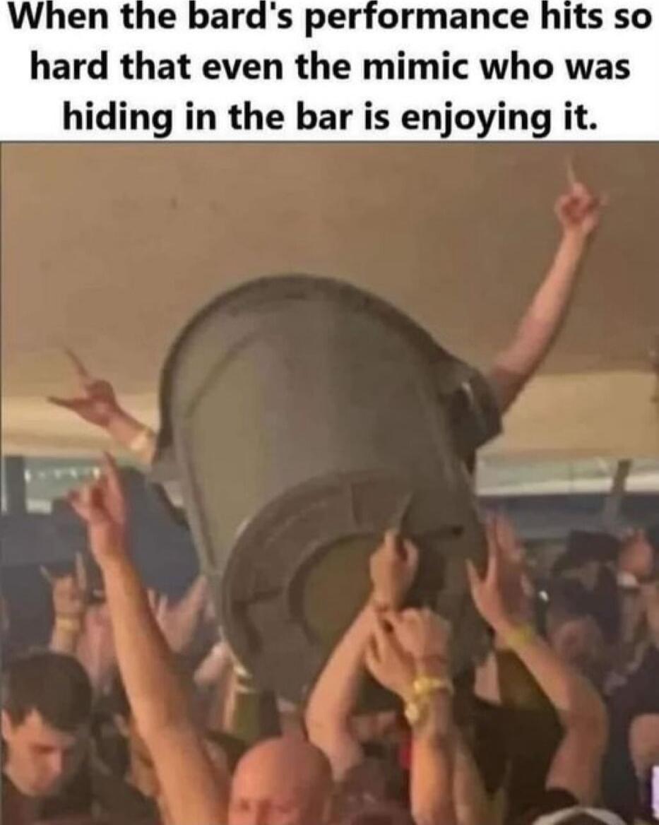 When the bards per hard that even the mimic who was hiding in the bar is enjoying it