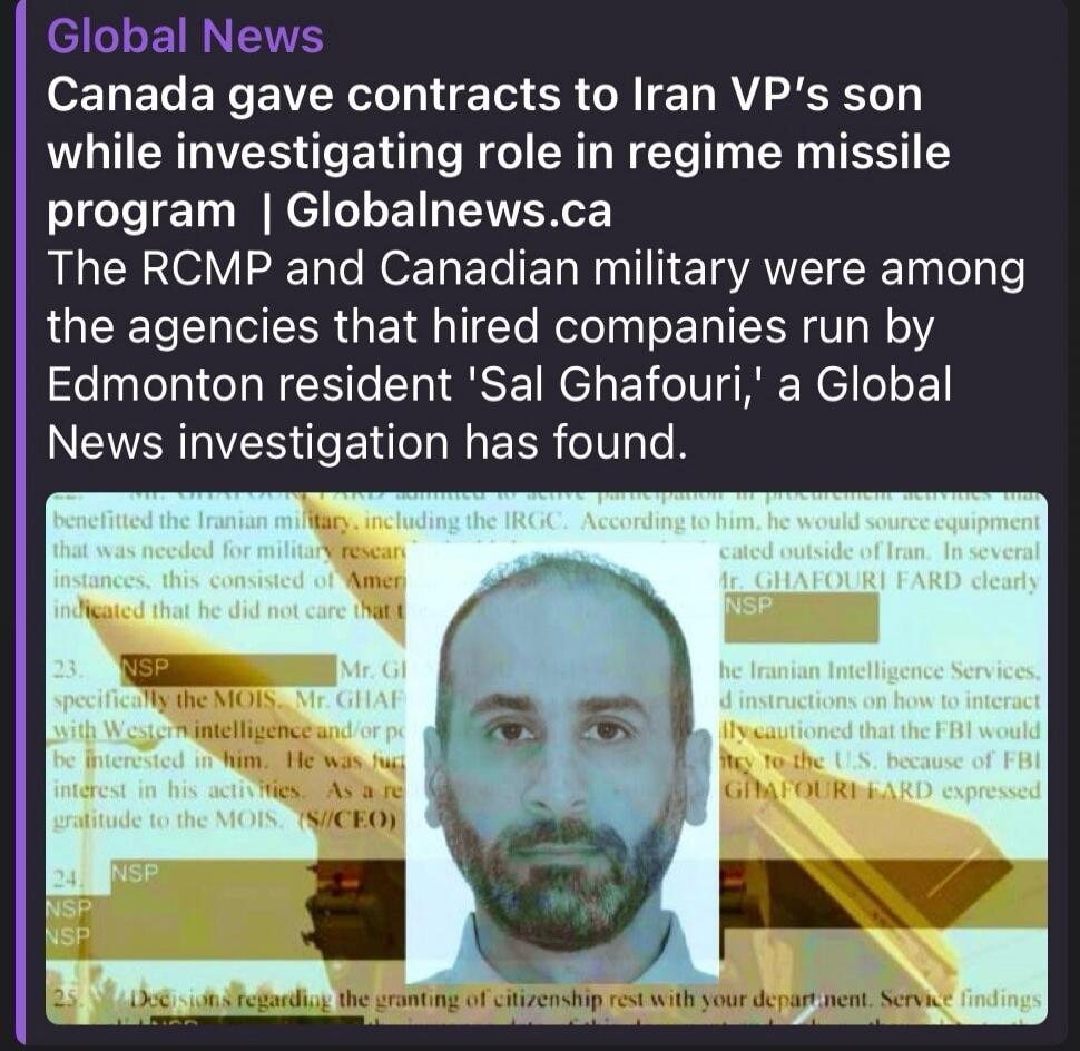 Global News Canada gave contracts to Iran VP's son while investigating role in regime missile program | Globalnews.ca The RCMP and Canadian military were among the agencies that hired companies run by Edmonton resident 'Sal Ghafouri,' a Global News investigation has found. benefitted the Iranian military, including the IRGC. According to him, he wo
