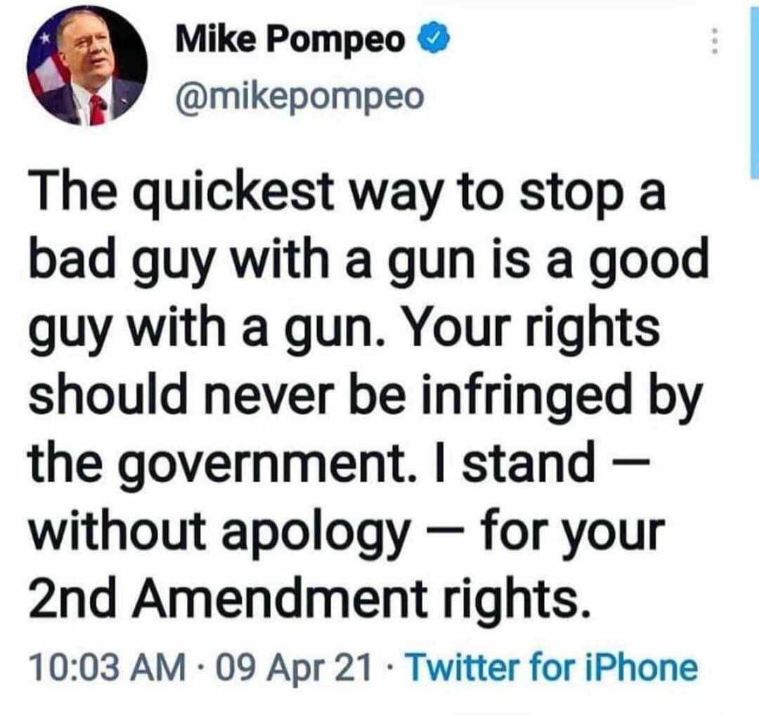 Mike Pompeo mikepompeo The quickest way to stop a bad guy with a gun is a good guy with a gun Your rights should never be infringed by the government stand without apology for your 2nd Amendment rights 1003 AM 09 Apr 21 Twitter for iPhone