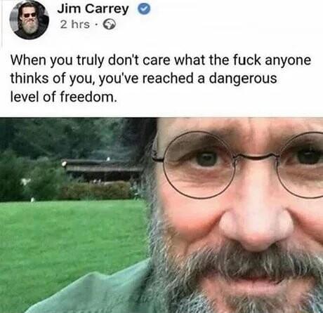 Jim Carrey 2hrs When you truly dont care what the fuck anyone thinks of you youve reached a dangerous level of freedom el