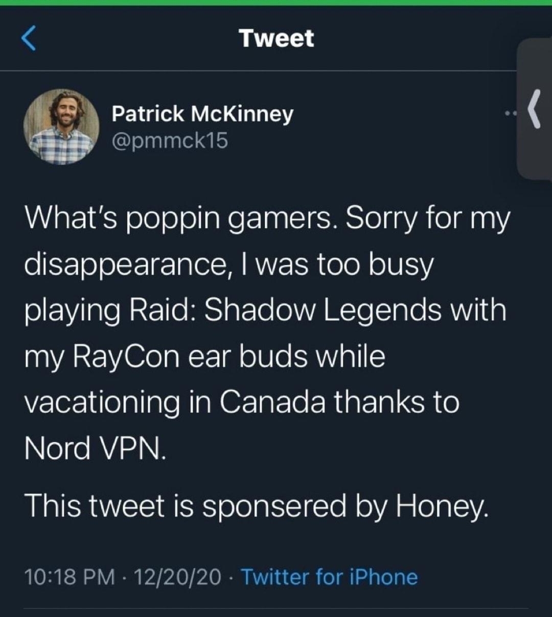 4 Tweet A Patrick McKinney aaas pmmckils Whats poppin gamers Sorry for my oSzTo oIt 1 alelM R ER elo oV ISV olEVIale N R1e HiS1 g FTe ol WA WTo TaTo ANV Ig my RayCon ear buds while vacationing in Canada thanks to efe AVI This tweet is sponsered by Honey OB kST 4V B b 24 0 A O IO RV Y g o i d e To g Y