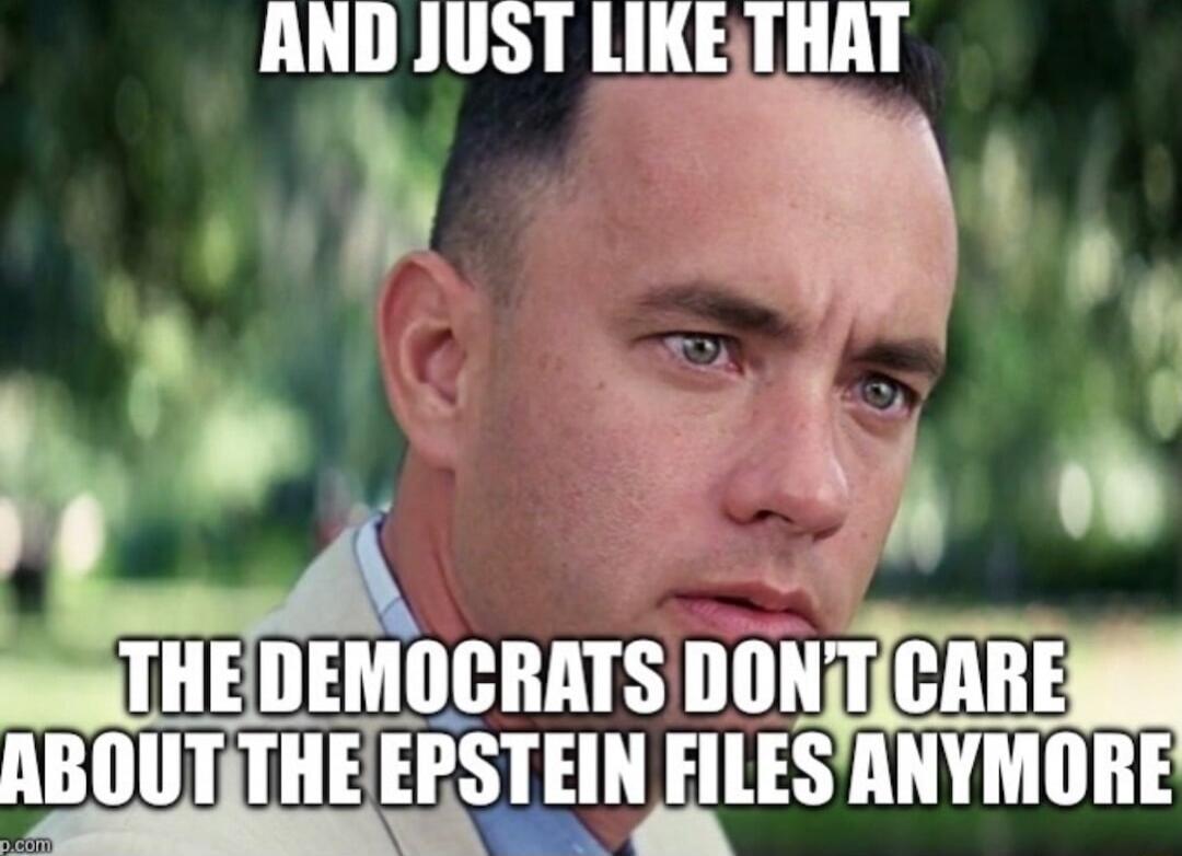 AND JUST LIKE THAT
THE DEMOCRATS DON'T CARE ABOUT THE EPSTEIN FILES ANYMORE