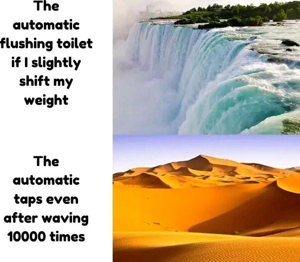 The automatic flushing toilet if slightly shift my weight The automatic taps even after waving 10000 times