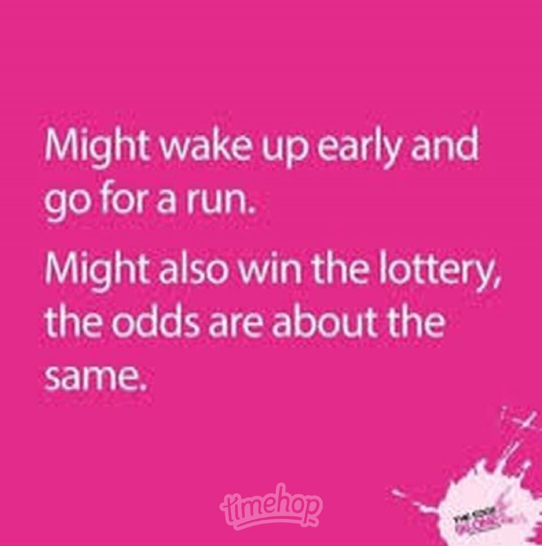 Might wake up early and go for a run. Might also win the lottery, the odds are about the same.