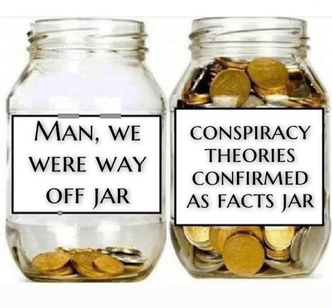 coNsPIRACY THEORIES WARE Wiy CONFIRMED OFF JAR AS FACTS JAR