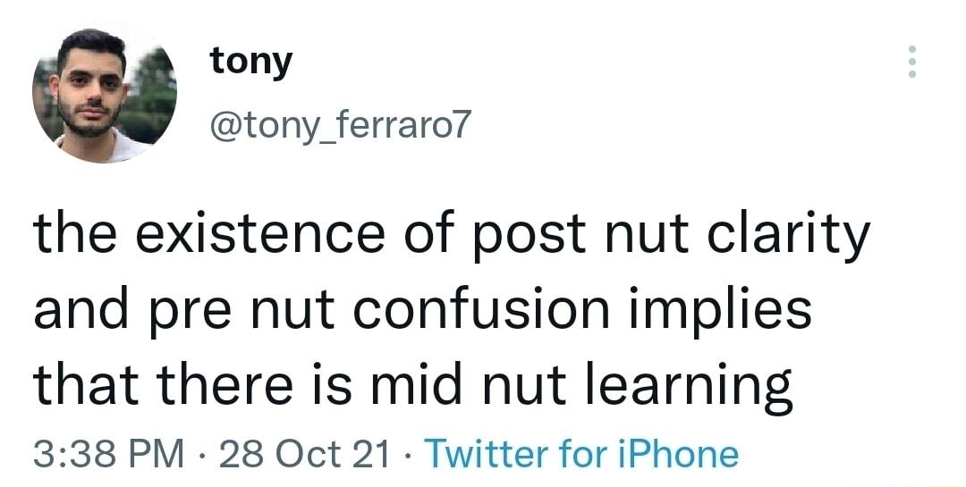 tony tony_ferraro7 the existence of post nut clarity and pre nut confusion implies that there is mid nut learning 338 PM 28 Oct 21 Twitter for iPhone