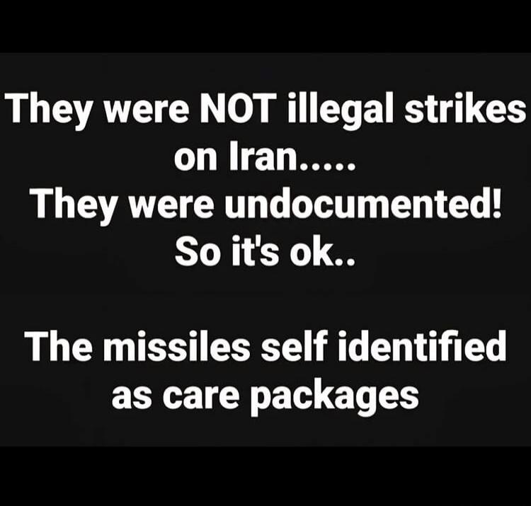 They were NOT illegal strikes on Iran..... They were undocumented! So it's ok.. The missiles self identified as care packages