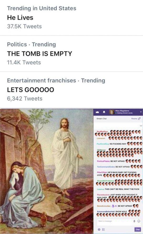 Trending in United States He Lives 375K Tweets Politics Trending THE TOMB IS EMPTY 114K Tweets Entertainment franchises Trending LETS GOOOOO 6342 Tweets cececciee unu R Geceeeceaedeed