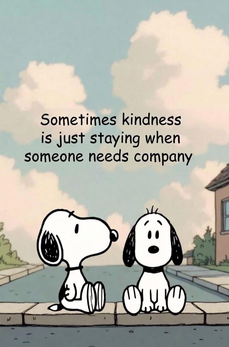 Sometimes kindness is just staying when someone needs company