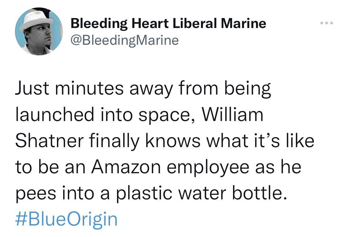 Bleeding Heart Liberal Marine BleedingMarine Just minutes away from being launched into space William Shatner finally knows what its like to be an Amazon employee as he pees into a plastic water bottle BlueOrigin