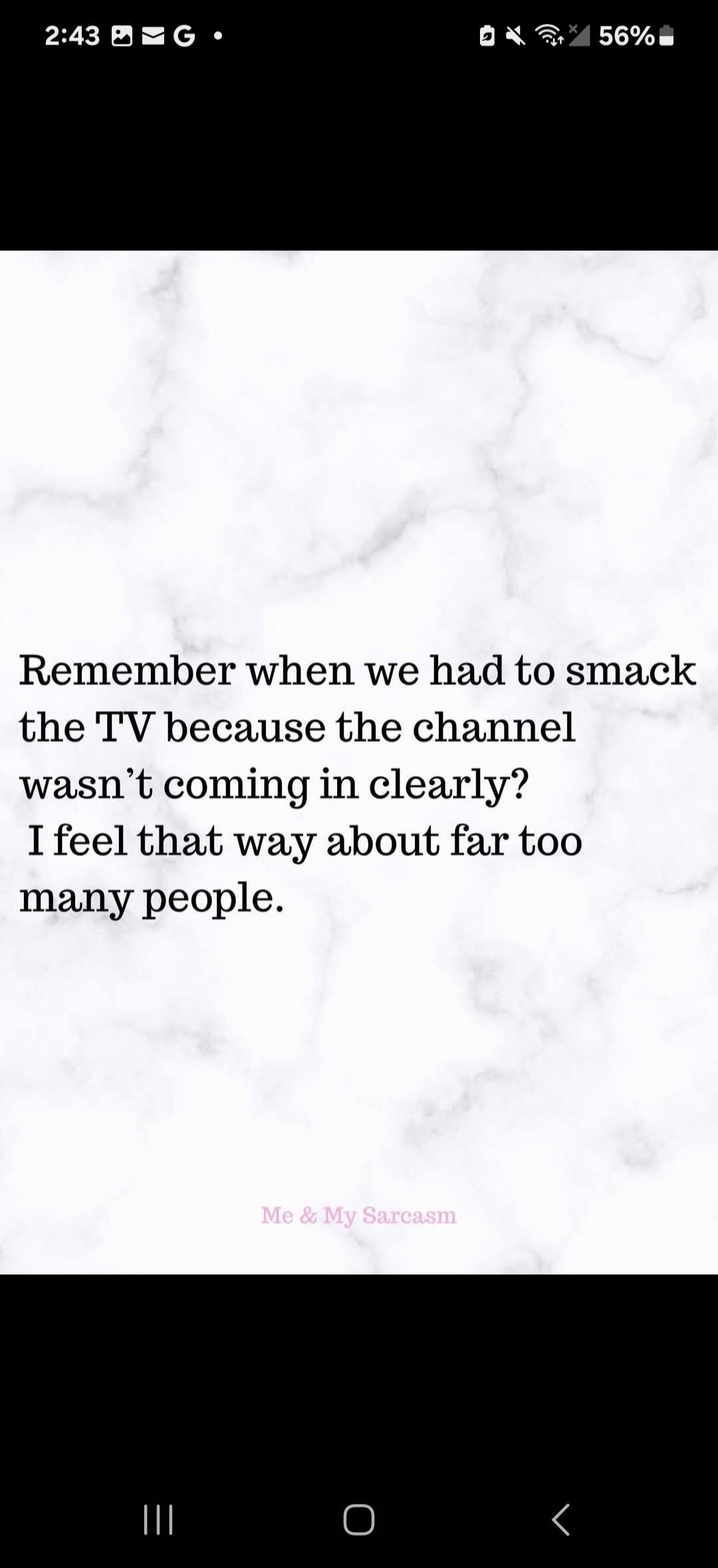 Remember when we had to smack the TV because the channel wasn't coming in clearly? I feel that way about far too many people. Me & My Sarcasm