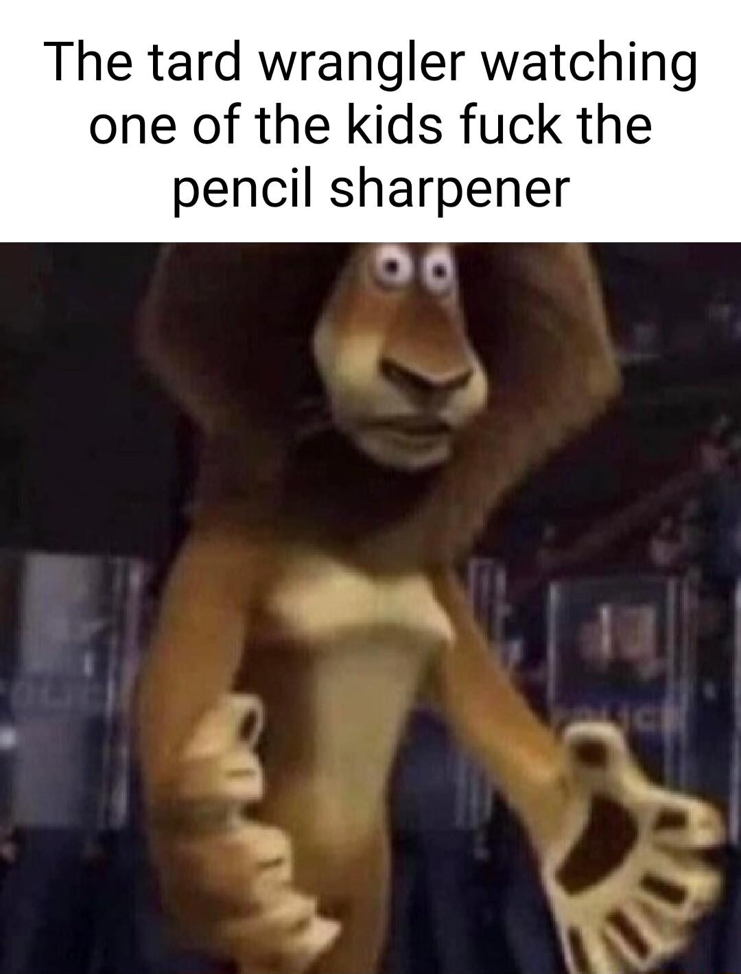 The tard wrangler watching one of the kids fuck the pencil sharpener