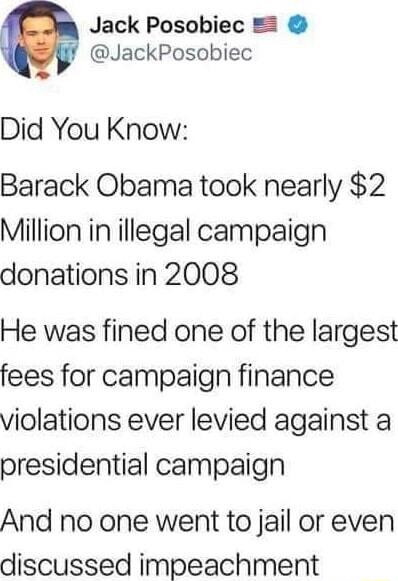 Jack Posobiec 2 JackPosobiec Did You Know Barack Obama took nearly 2 Million in illegal campaign donations in 2008 He was fined one of the largest fees for campaign finance violations ever levied against a presidential campaign And no one went to jail or even discussed impeachment
