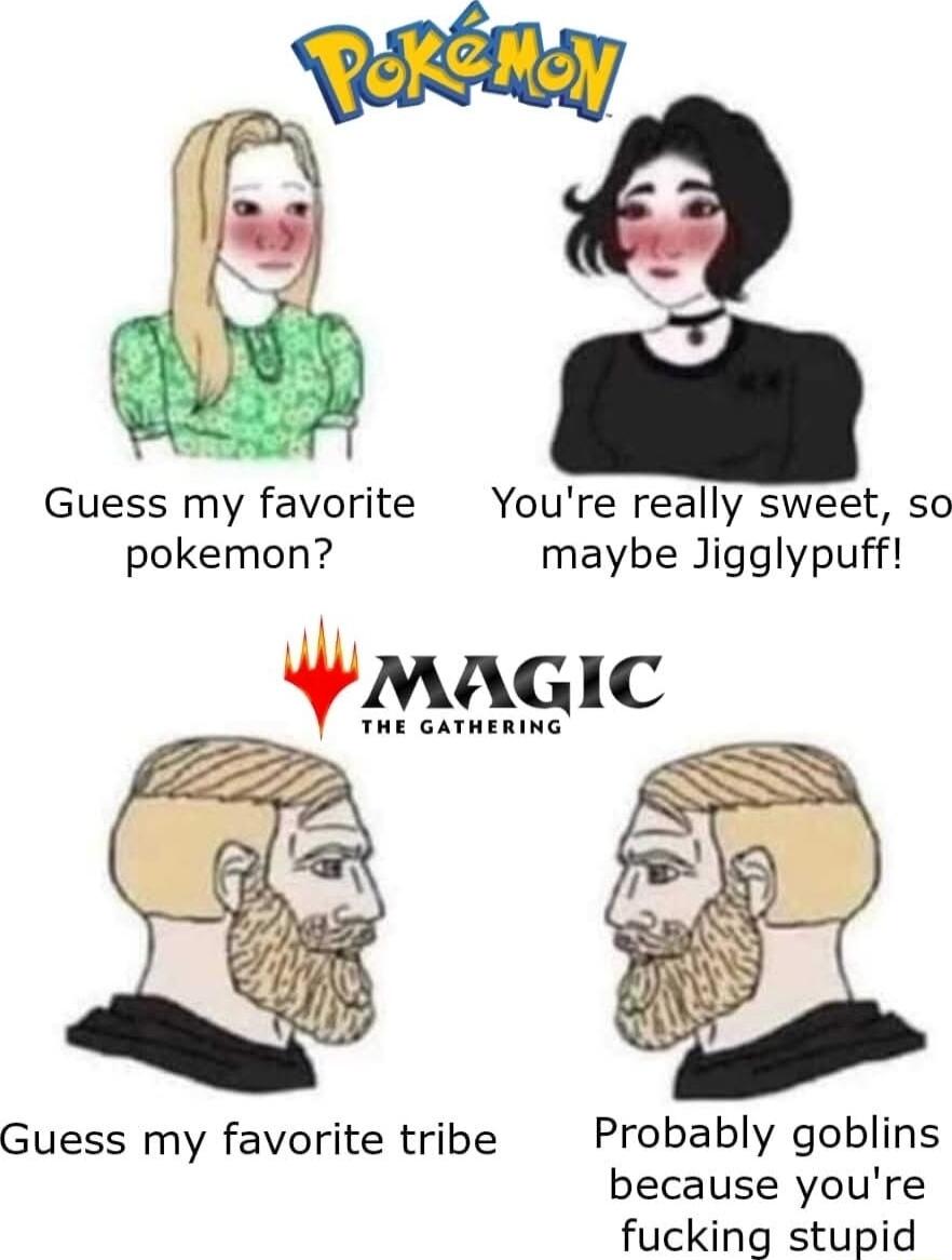 Guess my favorite Youre really sweet so pokemon maybe Jigglypuff maaGic THE GATHERING Guess my favorite tribe Probably goblins because youre fucking stupid