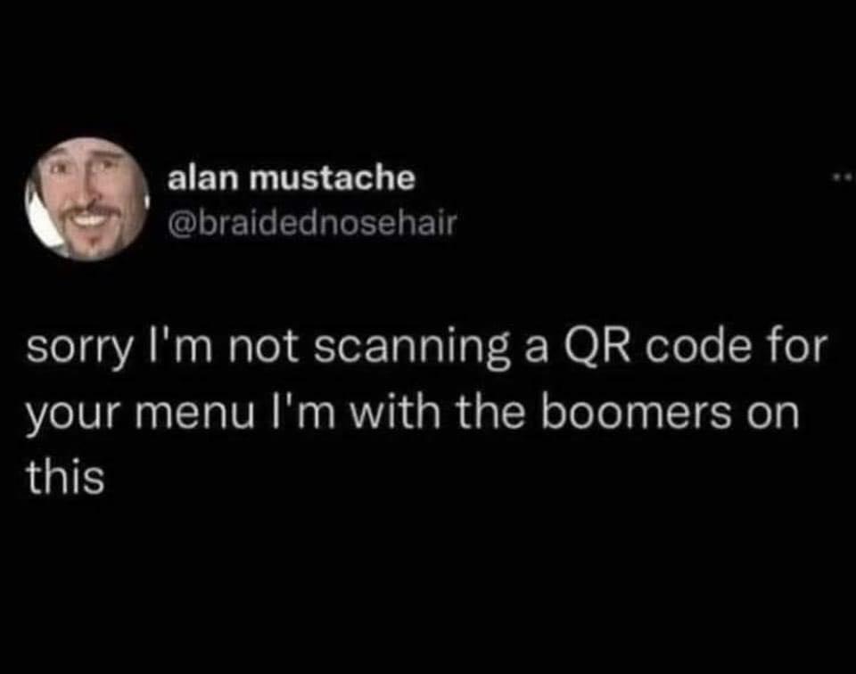 alan mustache GLIETEL LIRS sorry Im not scanning a QR code for your menu Im with the boomers on this