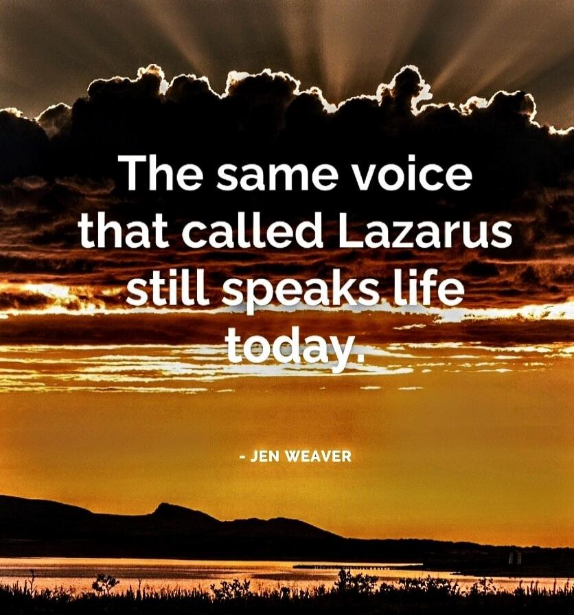 The same voice that called Lazarus still speaks life today.

- Jen Weaver
