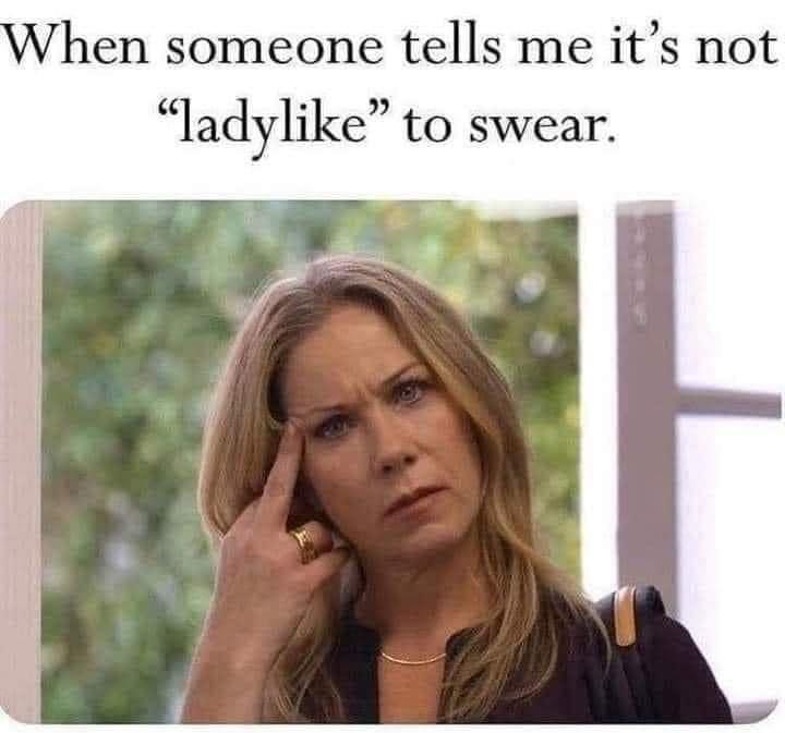 hen someone tells me its not ladylike to swear