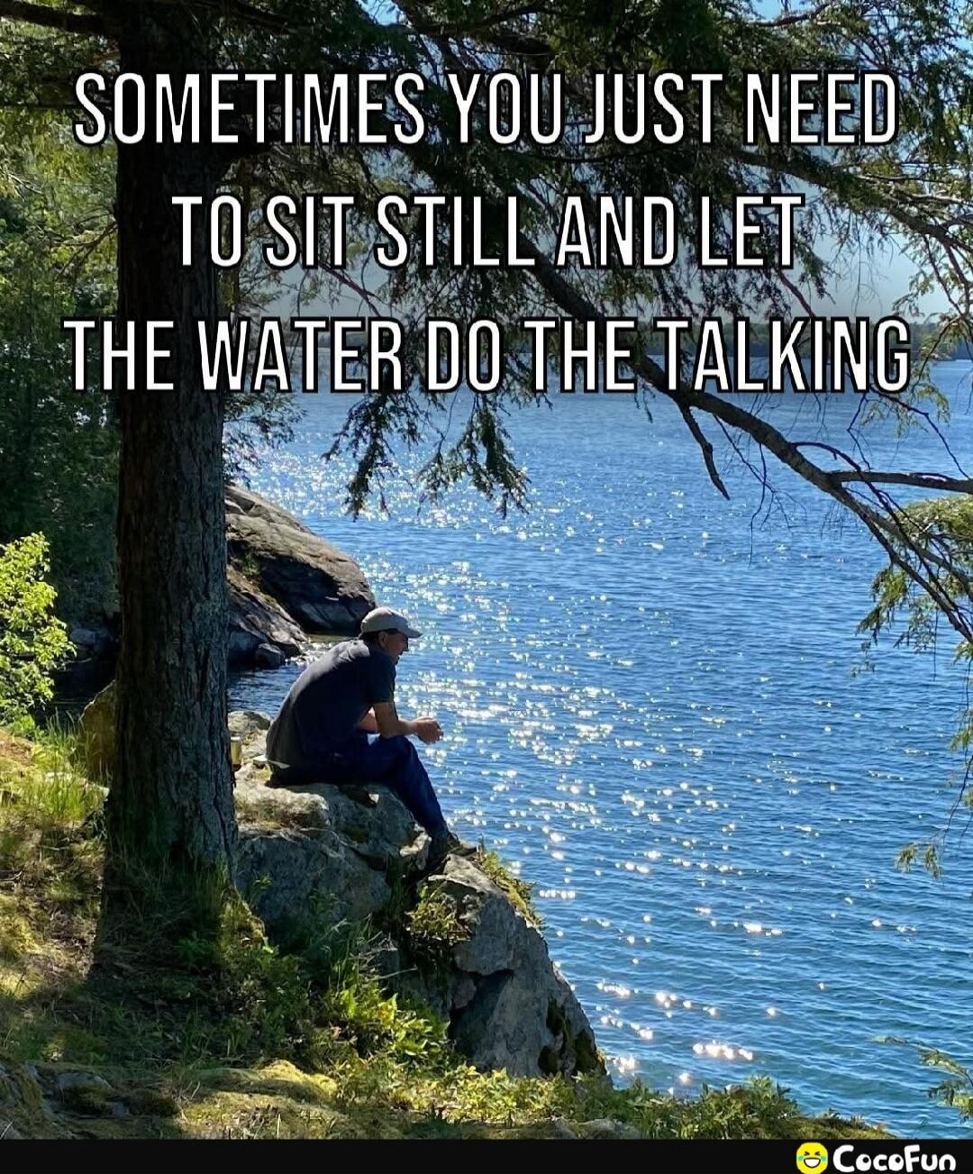 SOMETIMES YOU JUST NEED TO SIT STILL AND LET THE WATER DO THE TALKING
