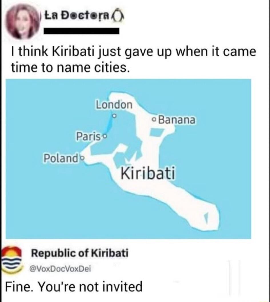 Ou Dectera N I think Kiribati just gave up when it came time to name cities London Banana Paris Poland Kiribati Republic of Kiribati VoxDocVoxDei Fine Youre not invited