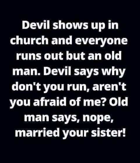 Devil shows up in church and everyone runs out but an old ET R TV IEE TR Y dont you run arent VOUELCICE I E L Crdle l man says nope married your sister