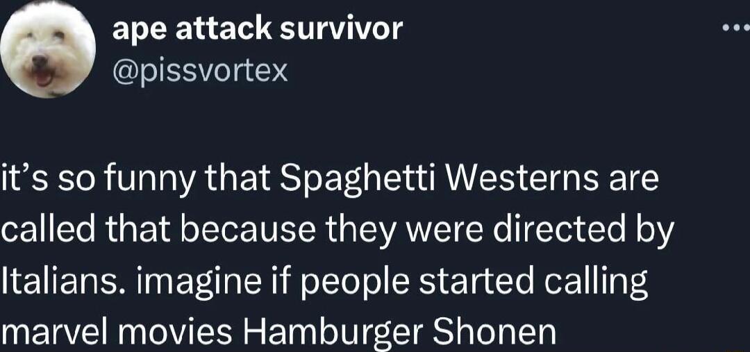 ape attack survivor pissvortex its so funny that Spaghetti Westerns are ol R E T VLR SVANEI e l le o1 Italians imagine if people started calling marvel movies Hamburger Shonen